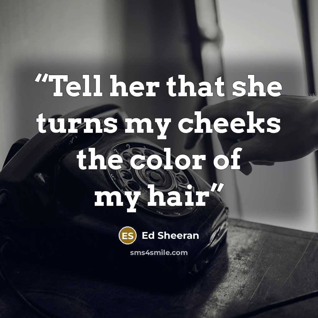 “Tell her that she turns my cheeks the color of my hair” quote by Ed Sheeran