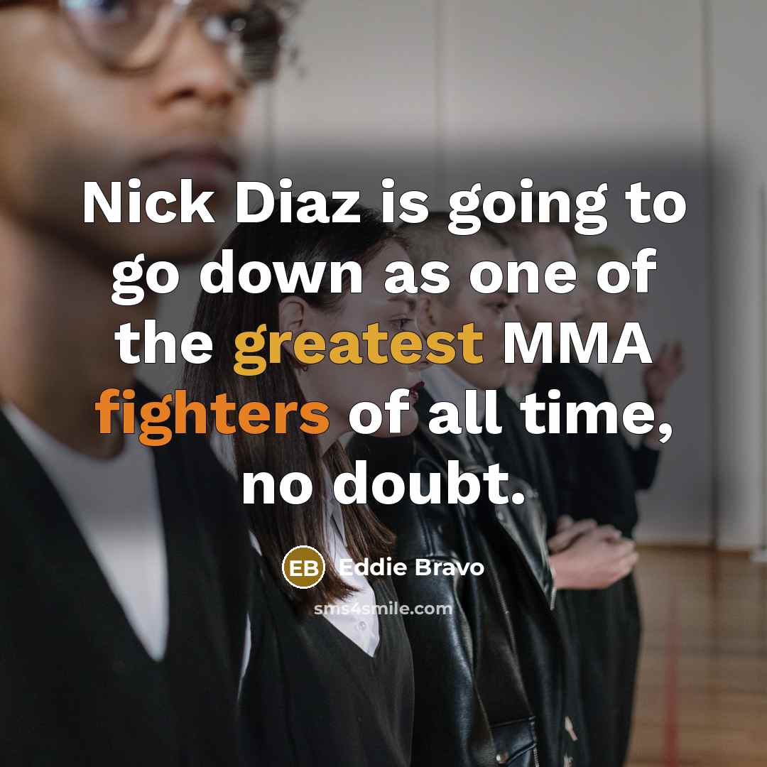“Nick Diaz is going to go down as one of the greatest MMA fighters of all time, no doubt.” quote by Eddie Bravo