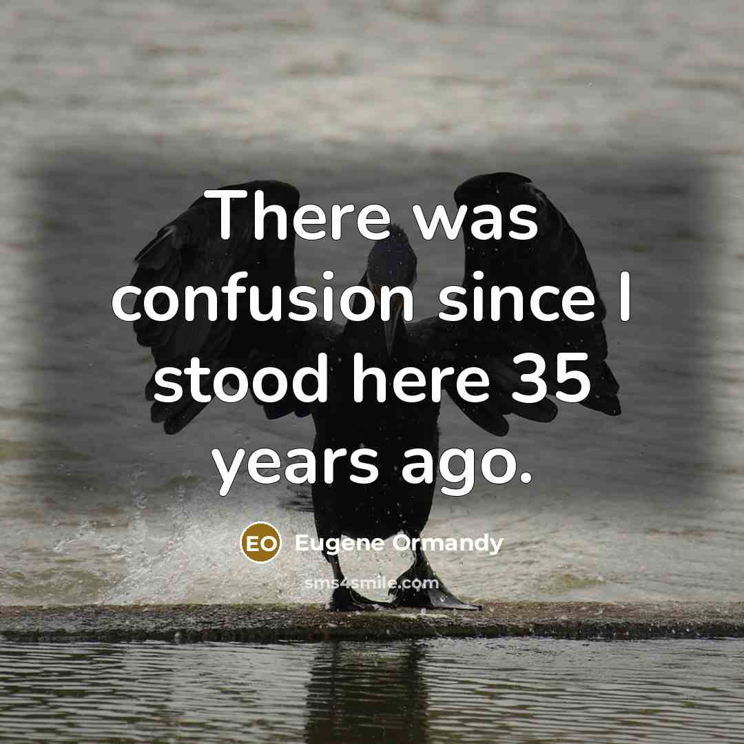 “There was confusion since I stood here 35 years ago.” quote by Eugene Ormandy