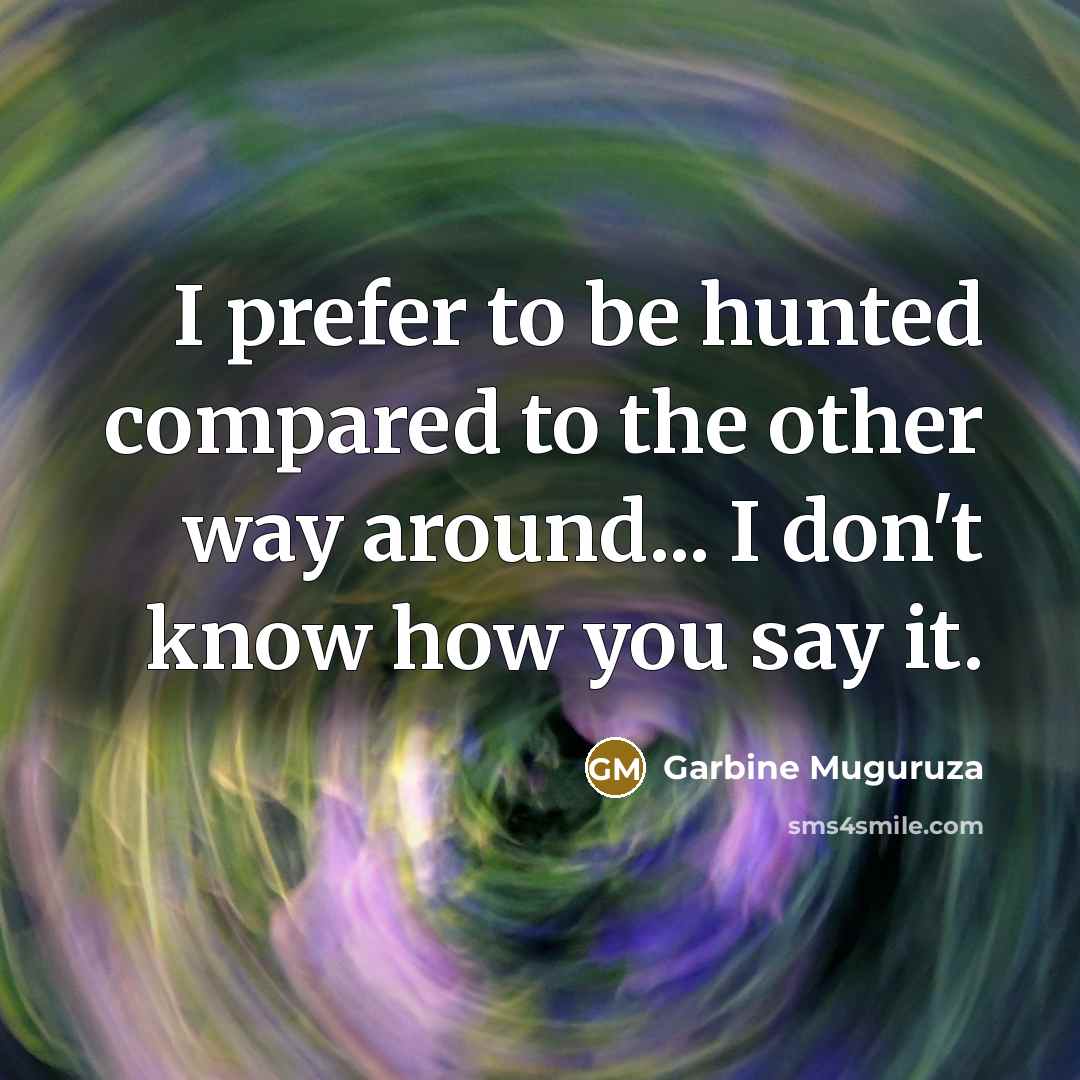 “I prefer to be hunted compared to the other way around... I don't know how you say it.” quote by Garbine Muguruza