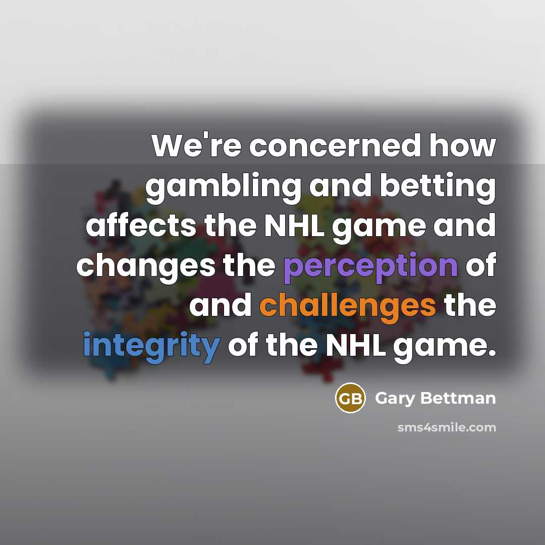 “We're concerned how gambling and betting affects the NHL game and changes the perception of and challenges the integrity of the NHL game.” quote by Gary Bettman
