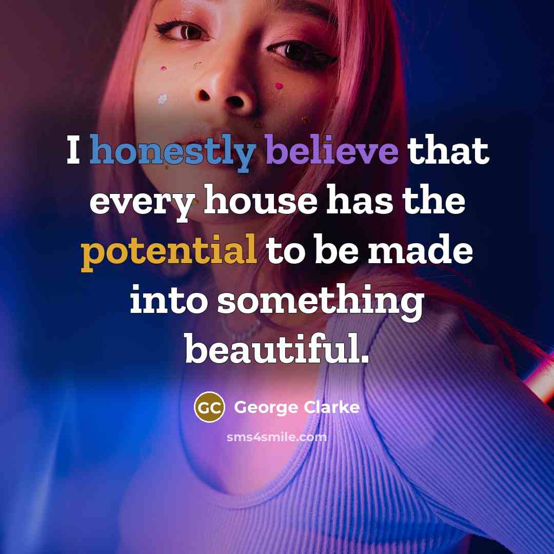 “I honestly believe that every house has the potential to be made into something beautiful.” quote by George Clarke