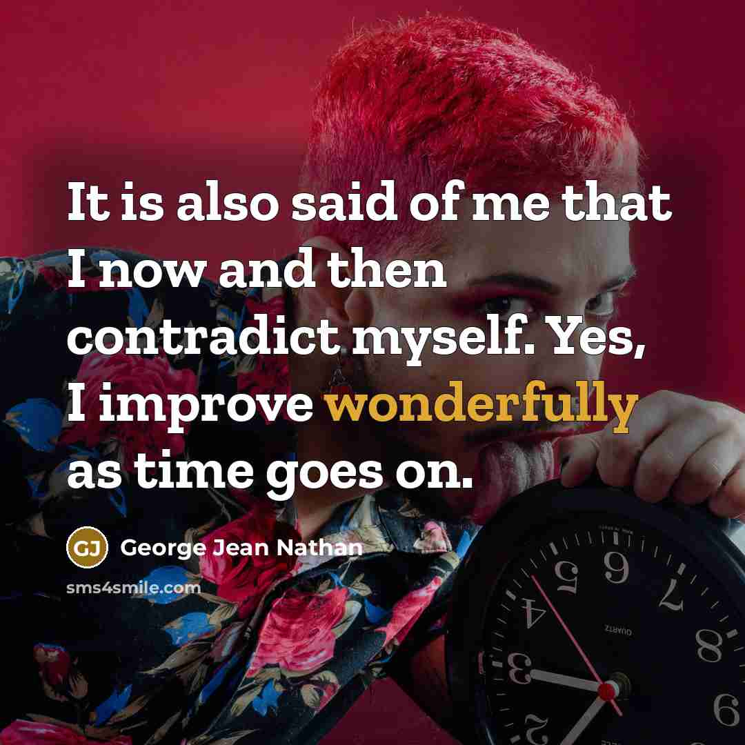 “It is also said of me that I now and then contradict myself. Yes, I improve wonderfully as time goes on.” quote by George Jean Nathan