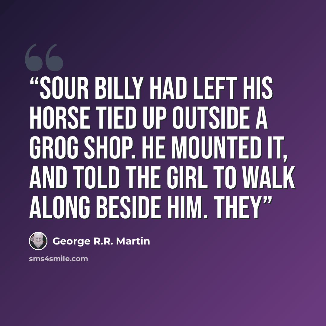 “Sour Billy had left his horse tied up outside a grog shop. He mounted it, and told the girl to walk along beside him. They” quote by George R.R. Martin