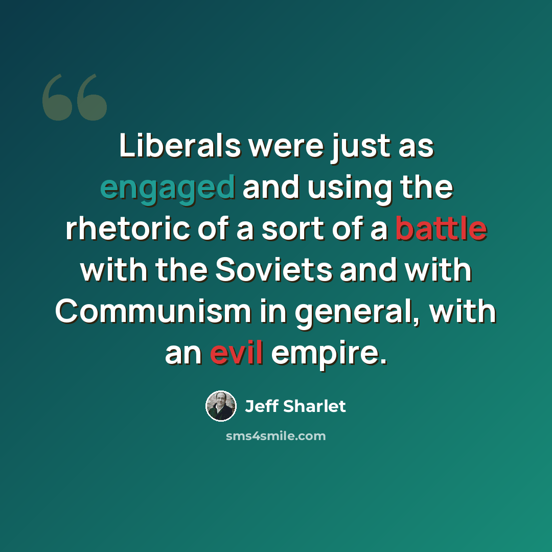 “Liberals were just as engaged and using the rhetoric of a sort of a battle with the Soviets and with Communism in general, with an evil empire.” quote by Jeff Sharlet