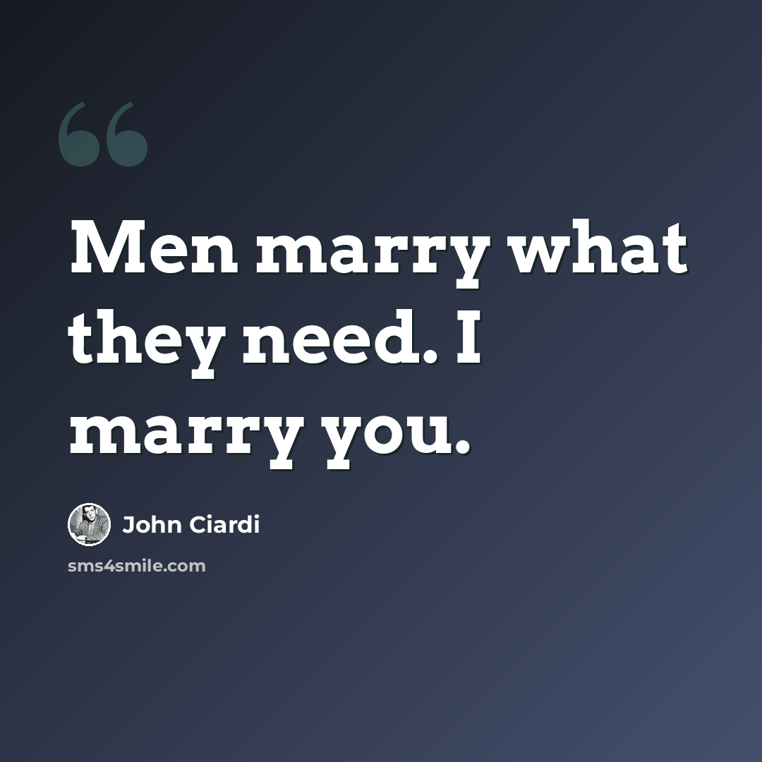 “Men marry what they need. I marry you.” quote by John Ciardi