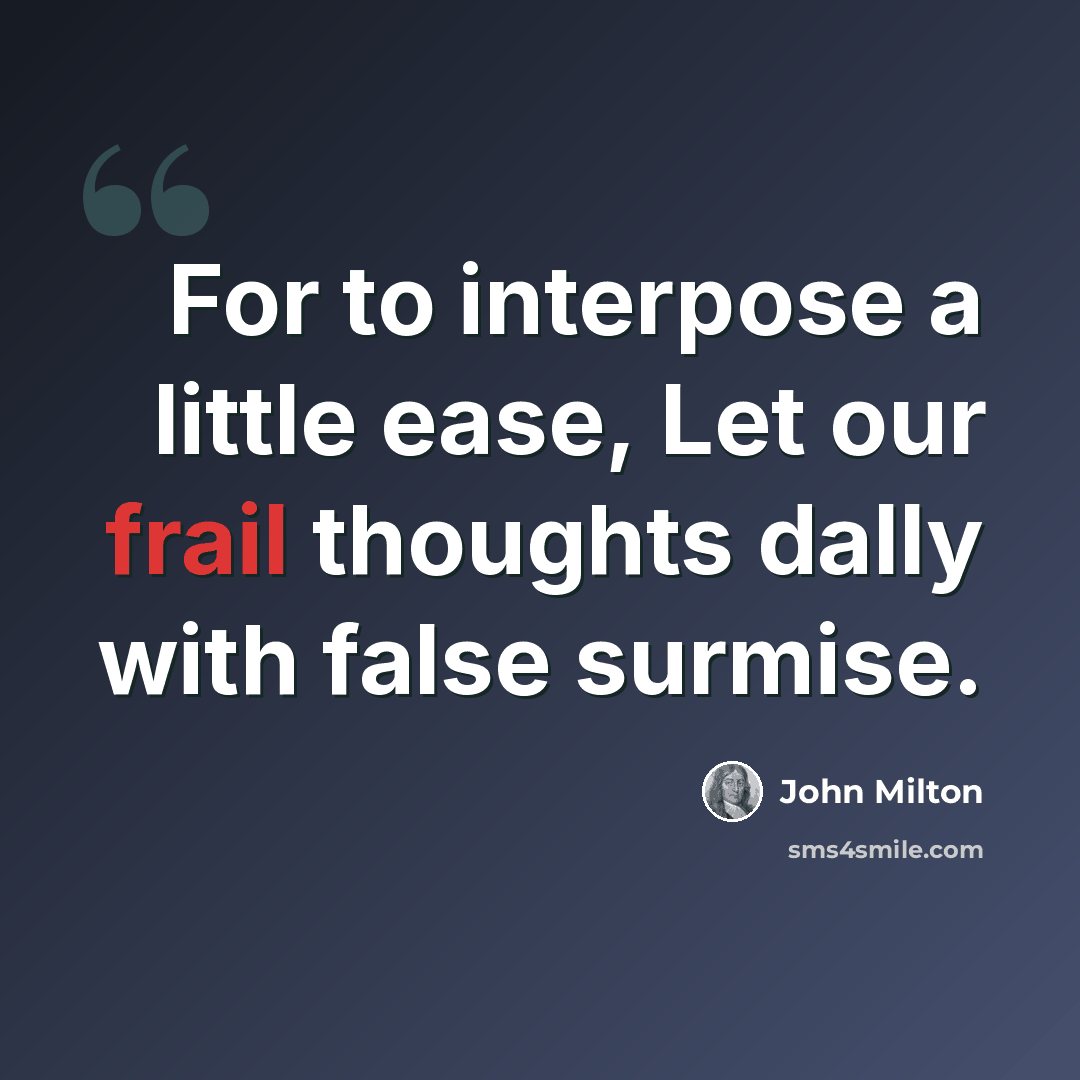 “For to interpose a little ease, Let our frail thoughts dally with false surmise.” quote by John Milton