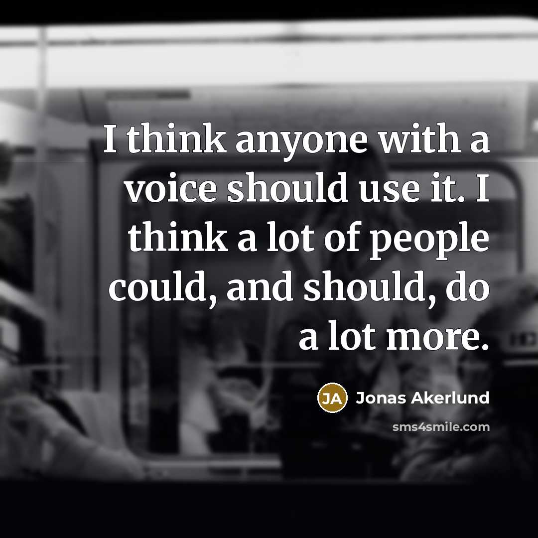 “I think anyone with a voice should use it. I think a lot of people could, and should, do a lot more.” quote by Jonas Akerlund