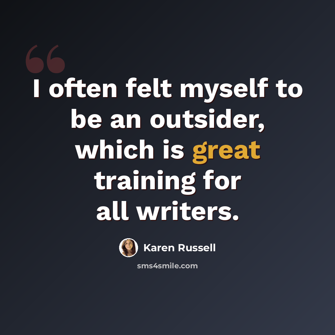 “I often felt myself to be an outsider, which is great training for all writers.” quote by Karen Russell