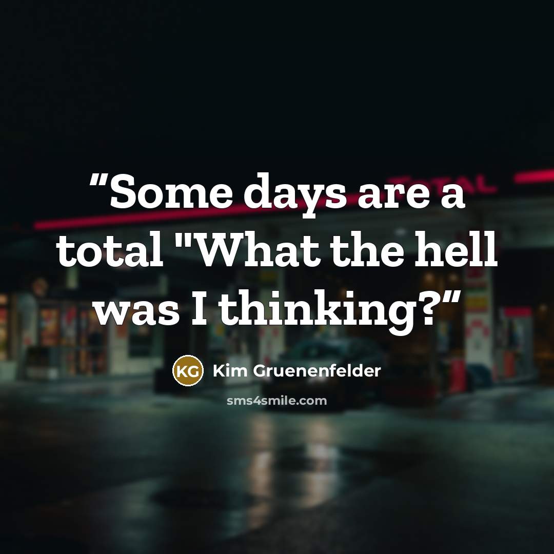 “Some days are a total "What the hell was I thinking?” quote by Kim Gruenenfelder