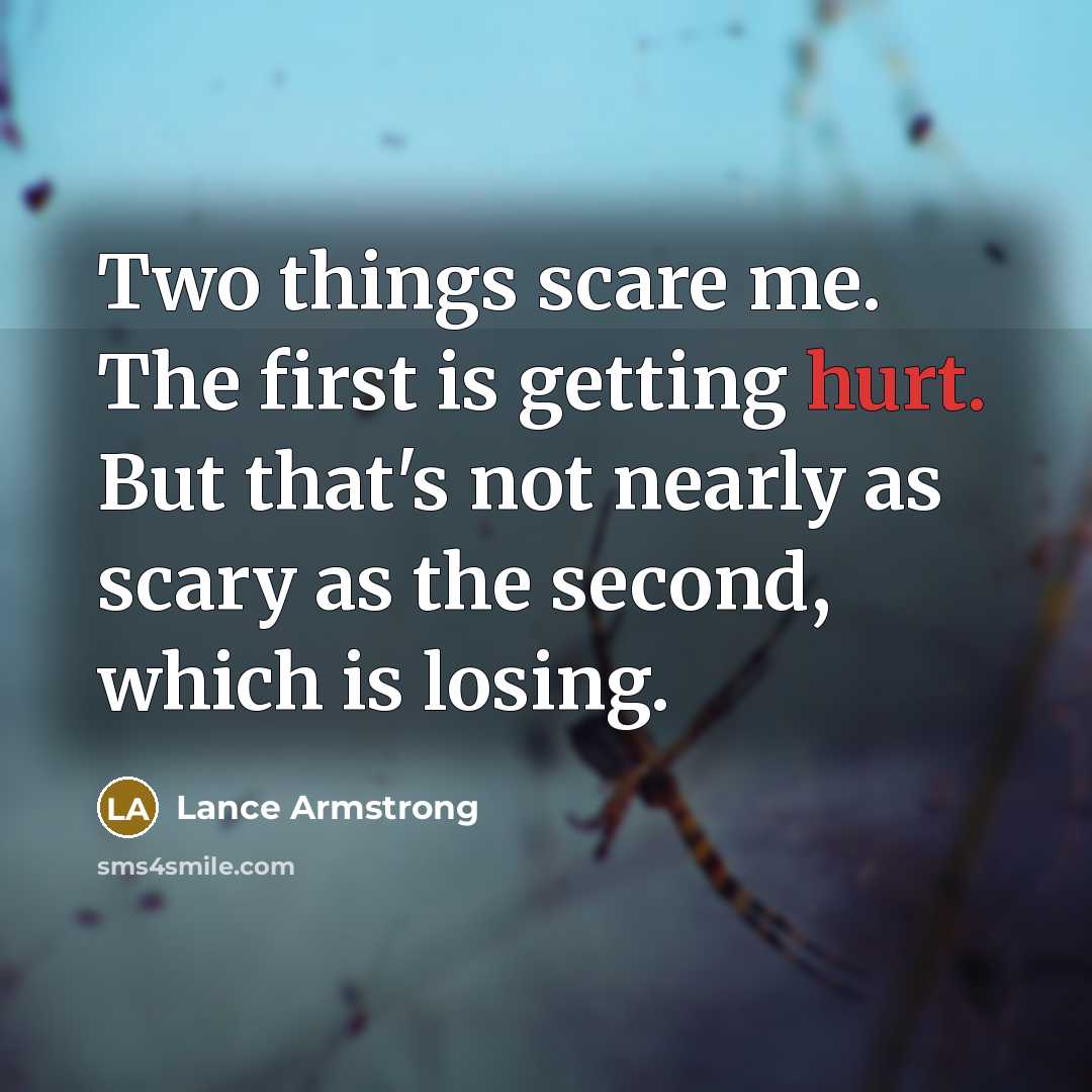 “Two things scare me. The first is getting hurt. But that's not nearly as scary as the second, which is losing.” quote by Lance Armstrong
