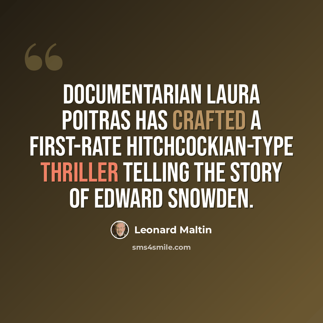 “Documentarian Laura Poitras has crafted a first-rate Hitchcockian-type thriller telling the story of Edward Snowden.” quote by Leonard Maltin