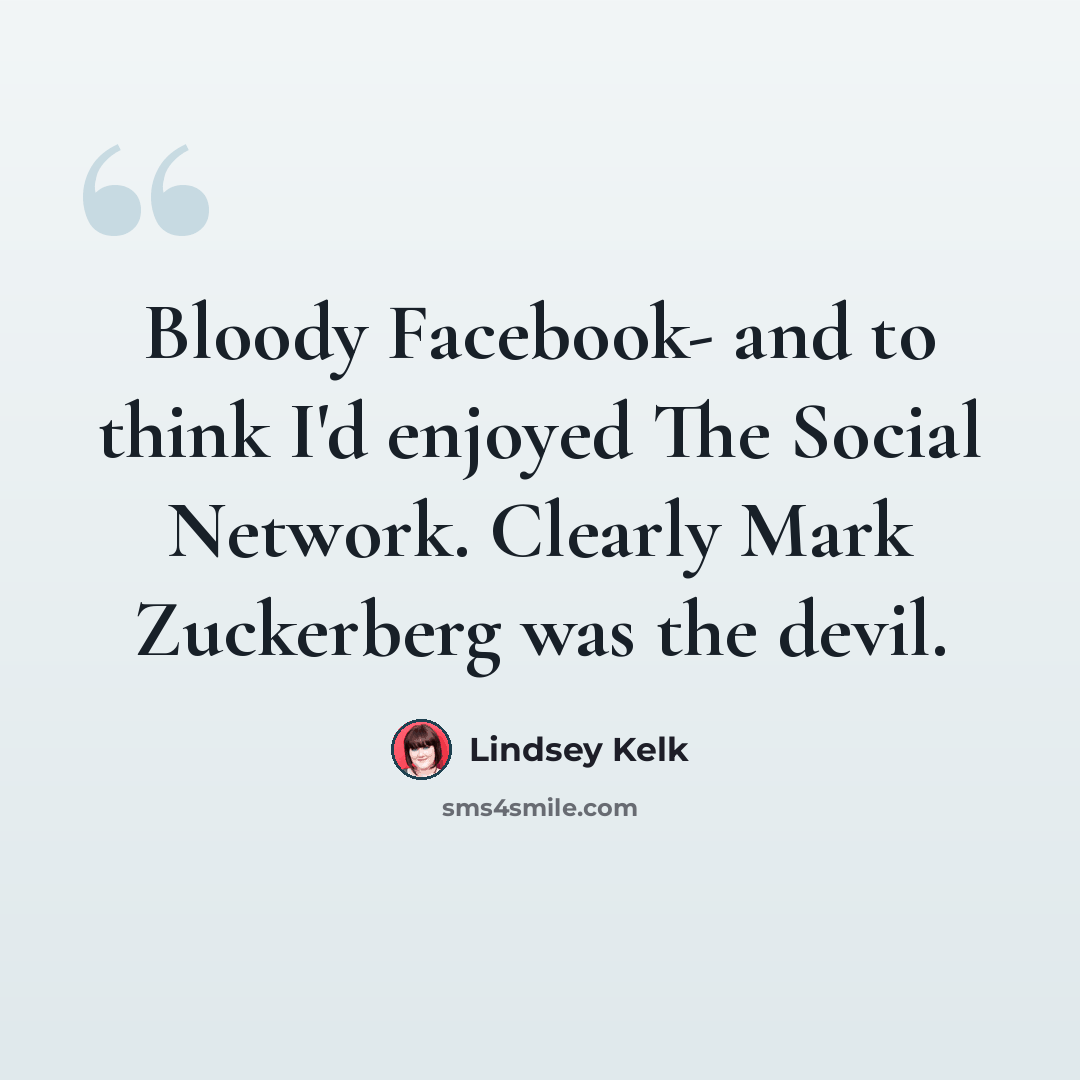 “Bloody Facebook- and to think I'd enjoyed The Social Network. Clearly Mark Zuckerberg was the devil.” quote by Lindsey Kelk