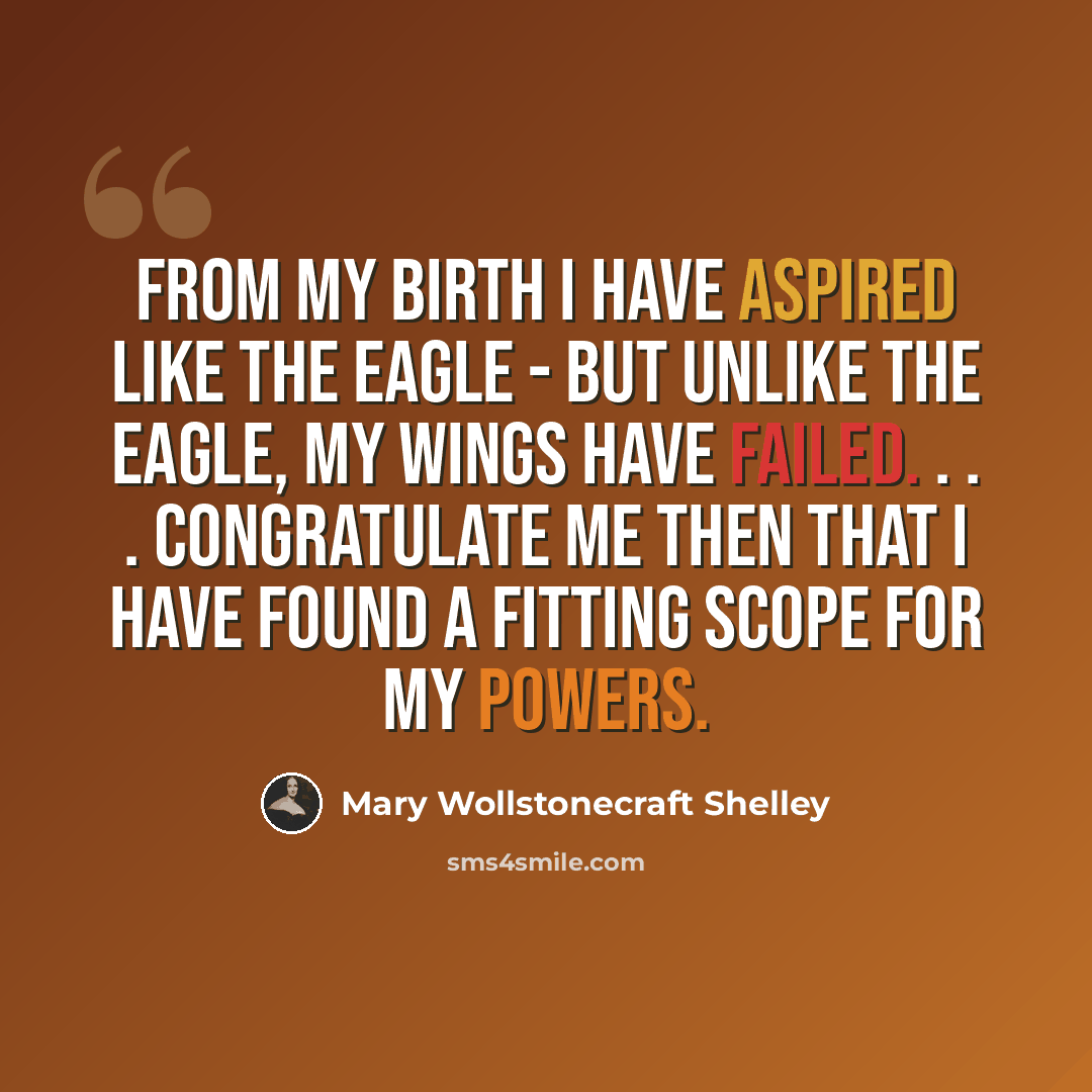 “From my birth I have aspired like the eagle - but unlike the eagle, my wings have failed. . . . Congratulate me then that I have found a fitting scope for my powers.” quote by Mary Wollstonecraft Shelley
