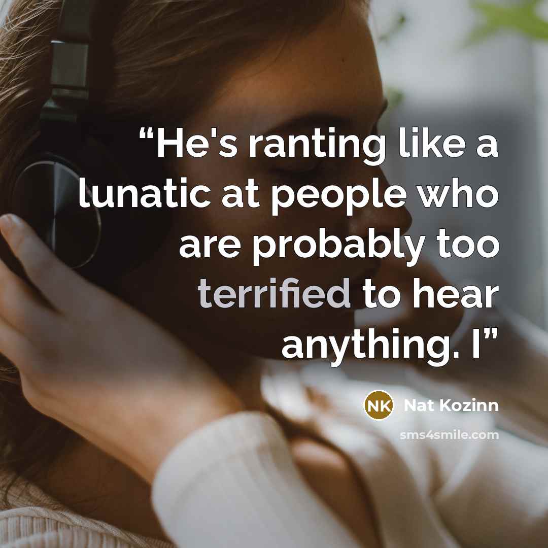 “He's ranting like a lunatic at people who are probably too terrified to hear anything. I” quote by Nat Kozinn