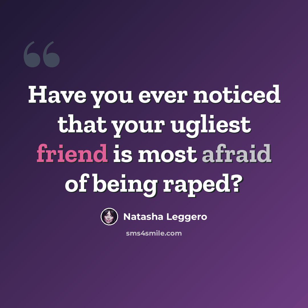 “Have you ever noticed that your ugliest friend is most afraid of being raped?” quote by Natasha Leggero