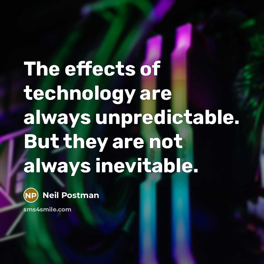 “The effects of technology are always unpredictable. But they are not always inevitable.” quote by Neil Postman