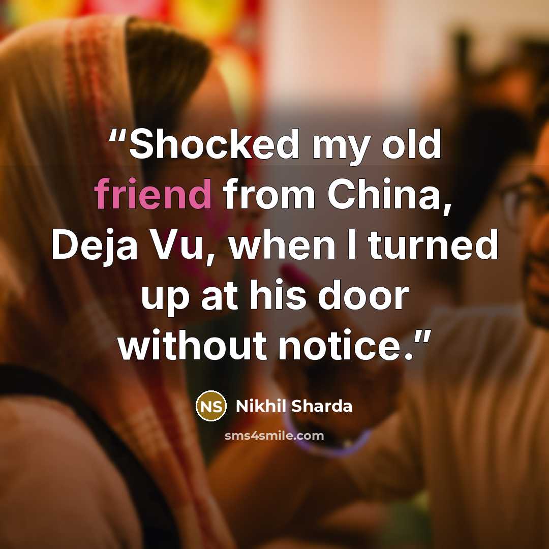 “Shocked my old friend from China, Deja Vu, when I turned up at his door without notice.” quote by Nikhil Sharda