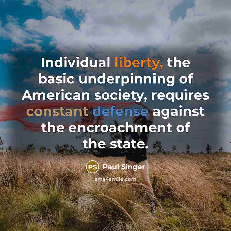 “Individual liberty, the basic underpinning of American society, requires constant defense against the encroachment of the state.” quote by Paul Singer