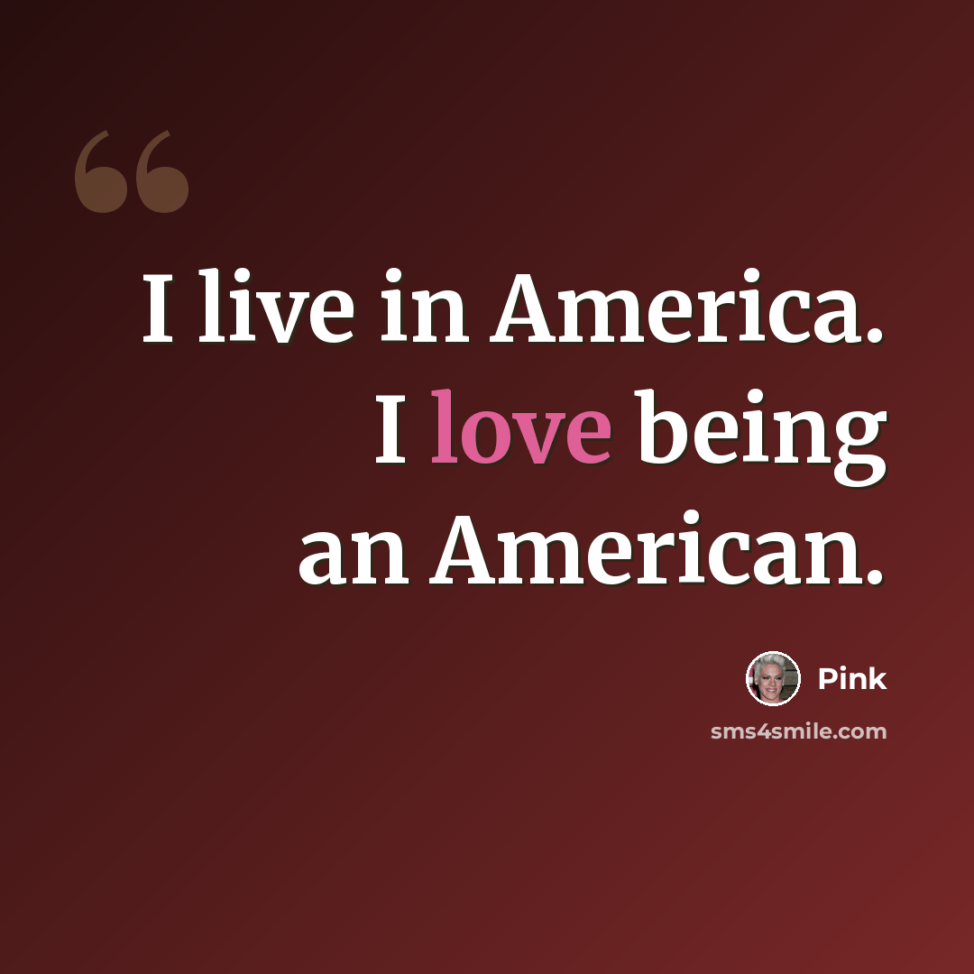 “I live in America. I love being an American.” quote by Pink