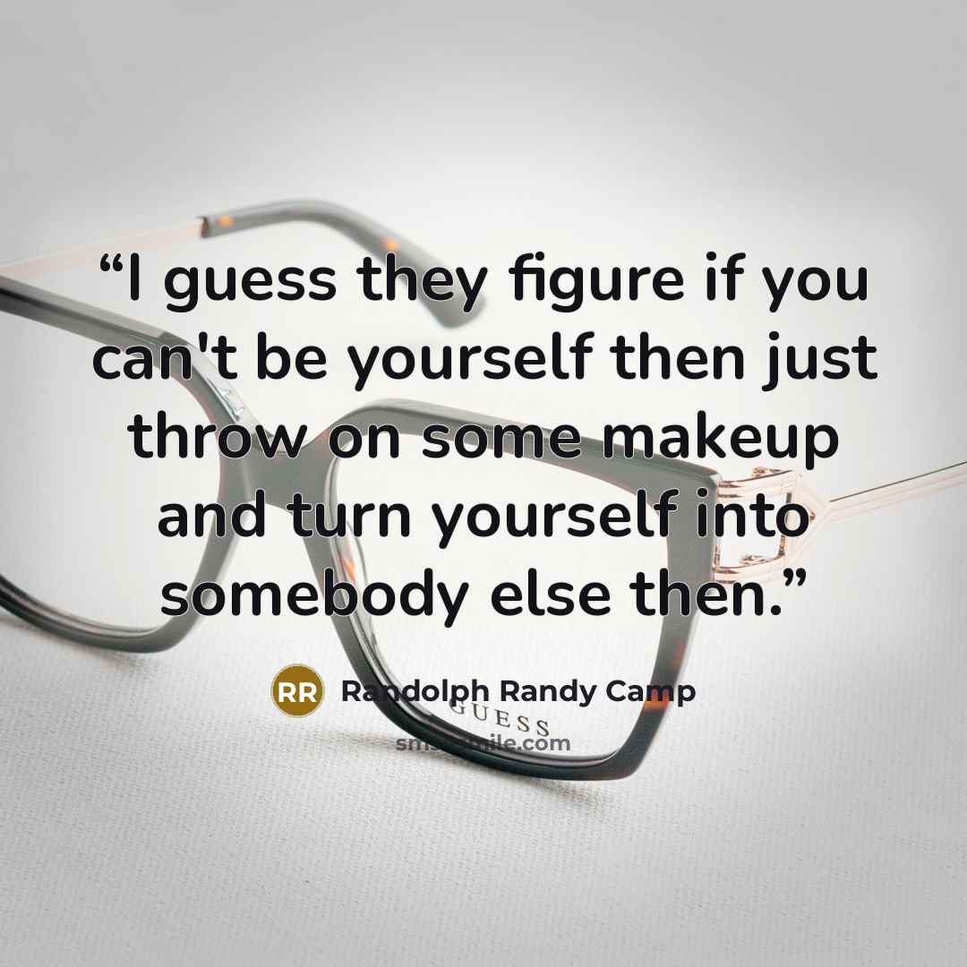 “I guess they figure if you can't be yourself then just throw on some makeup and turn yourself into somebody else then.” quote by Randolph Randy Camp
