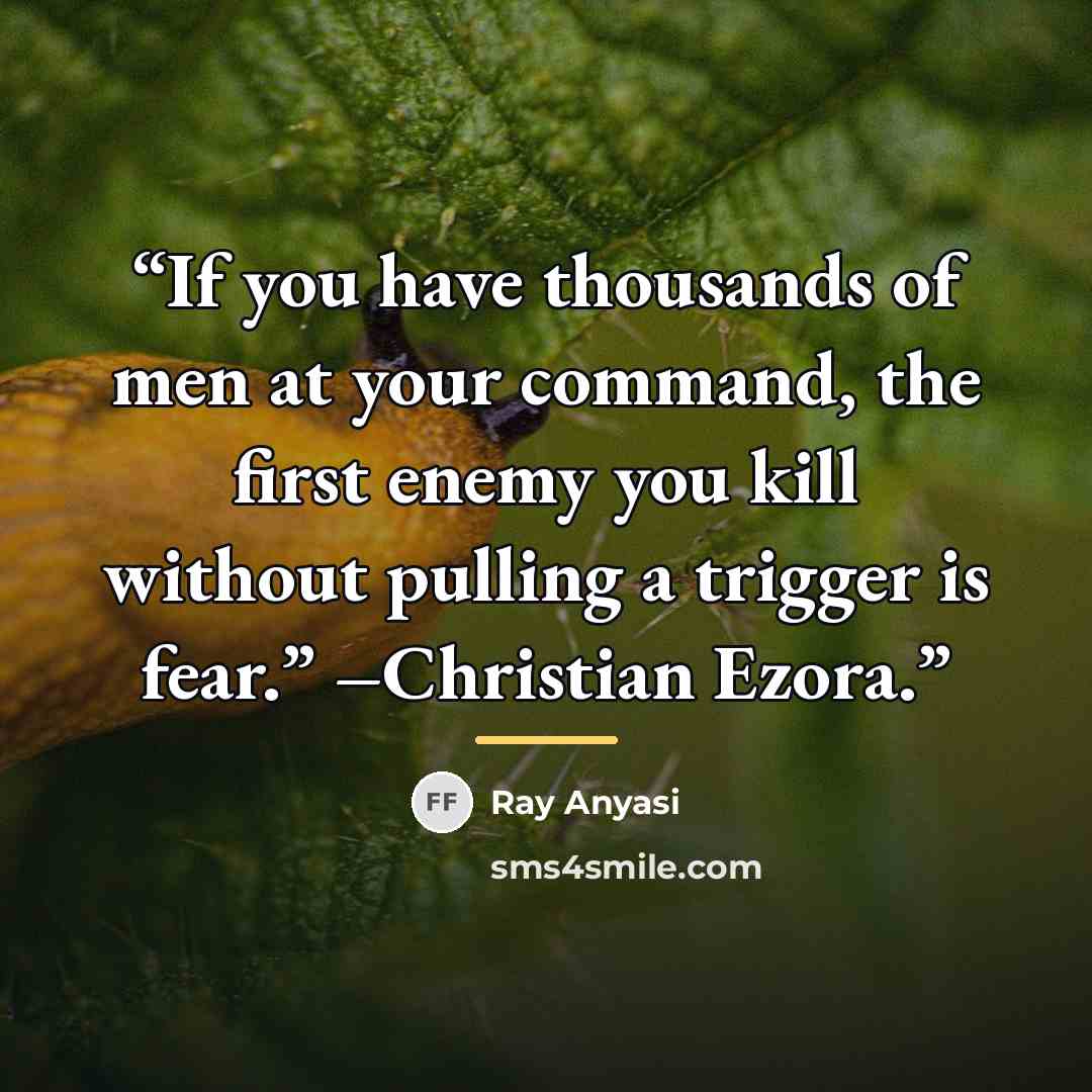 “If you have thousands of men at your command, the first enemy you kill without pulling a trigger is fear.” –Christian Ezora.” quote by Ray Anyasi