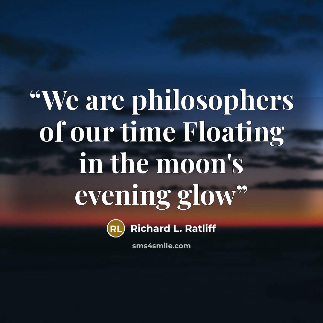 “We are philosophers of our time Floating in the moon's evening glow” quote by Richard L. Ratliff