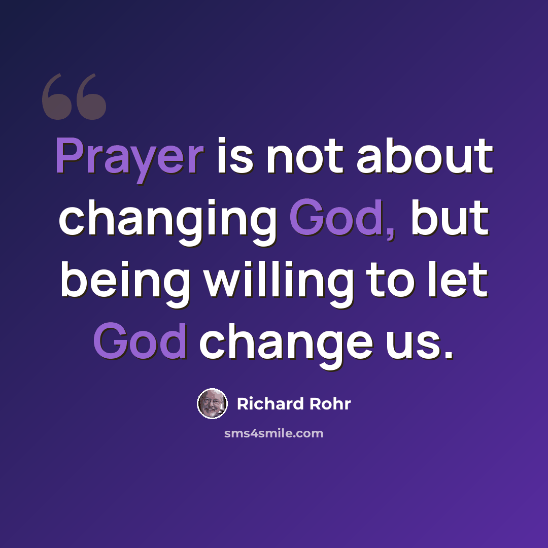 “Prayer is not about changing God, but being willing to let God change us.” quote by Richard Rohr