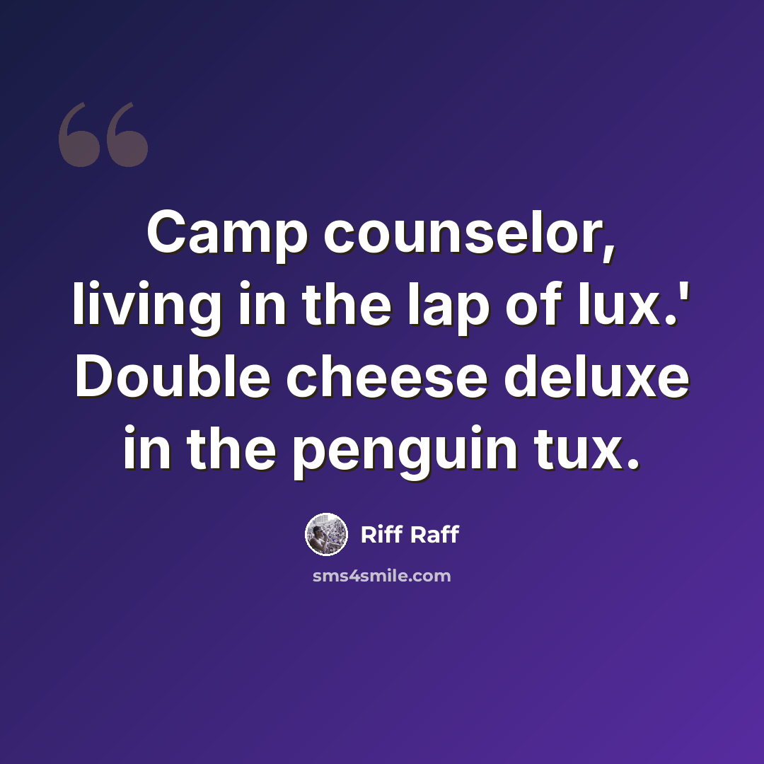 “Camp counselor, living in the lap of lux.' Double cheese deluxe in the penguin tux.” quote by Riff Raff