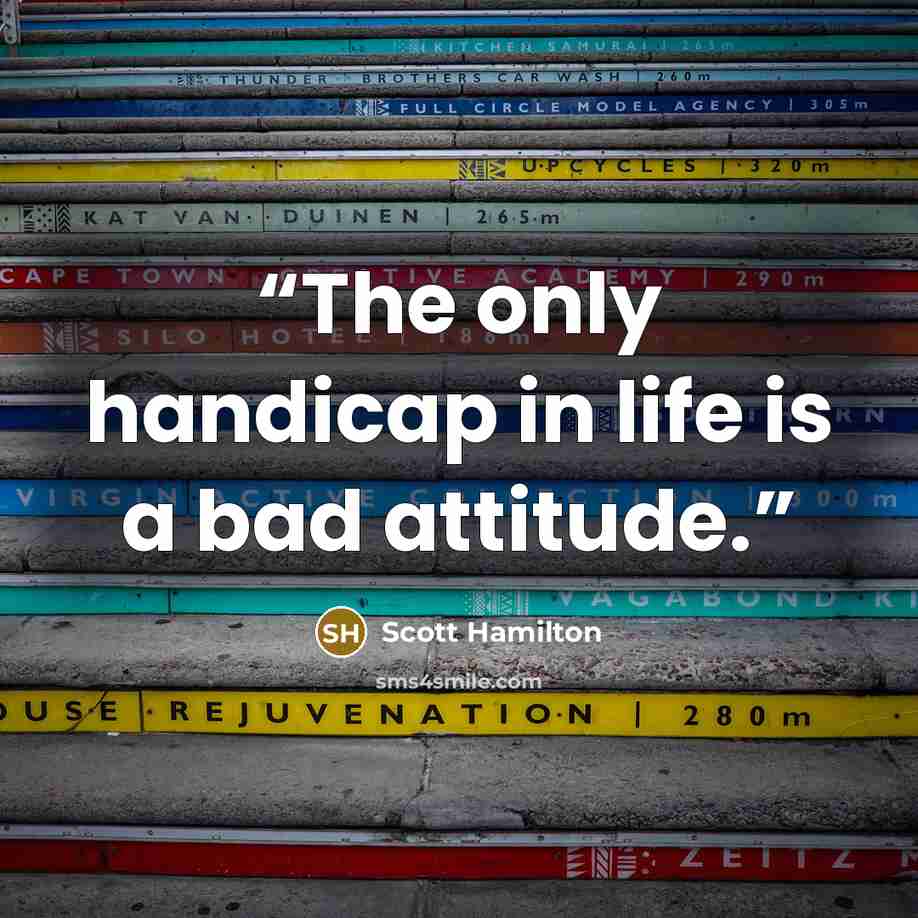 “The only handicap in life is a bad attitude.” quote by Scott Hamilton