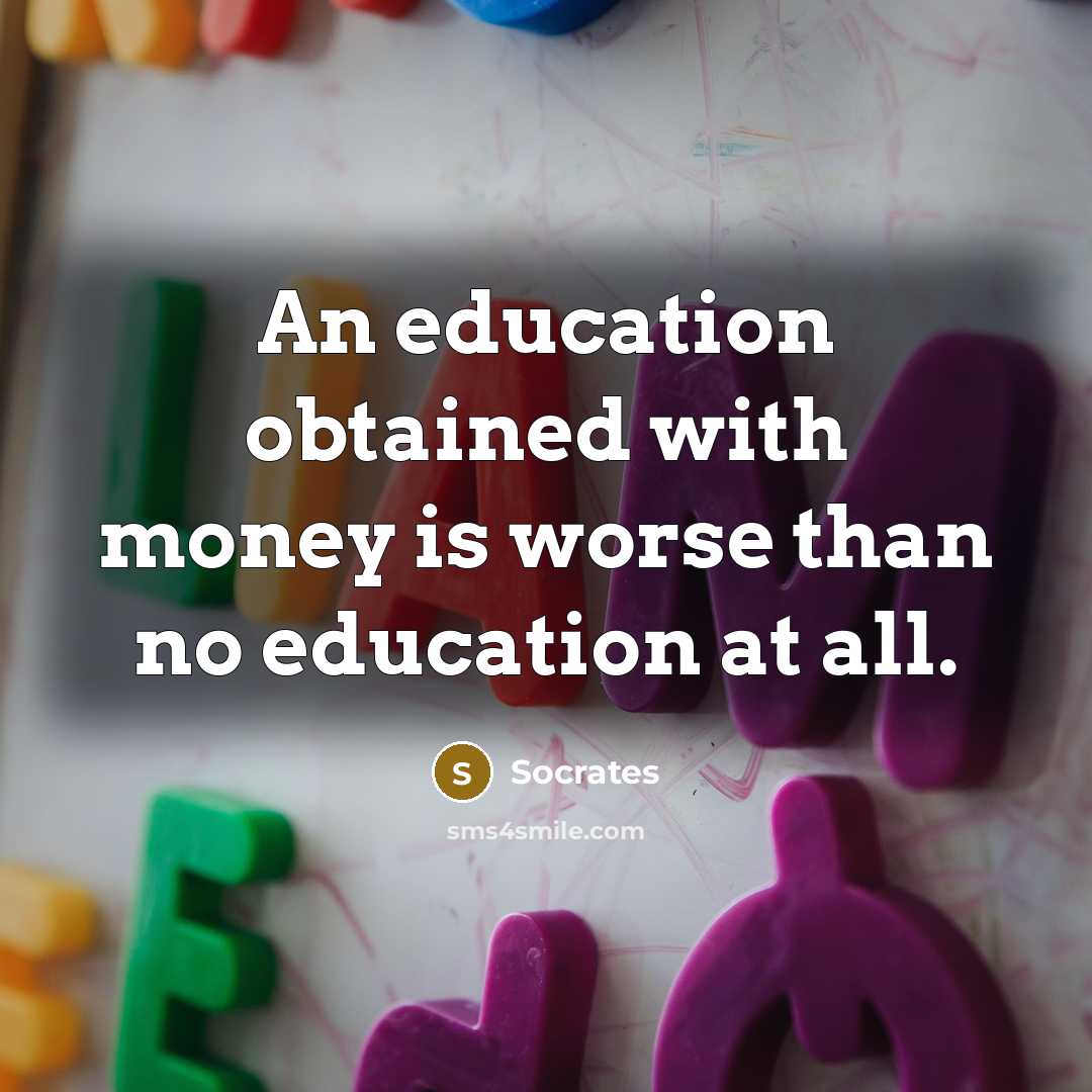 “An education obtained with money is worse than no education at all.” quote by Socrates