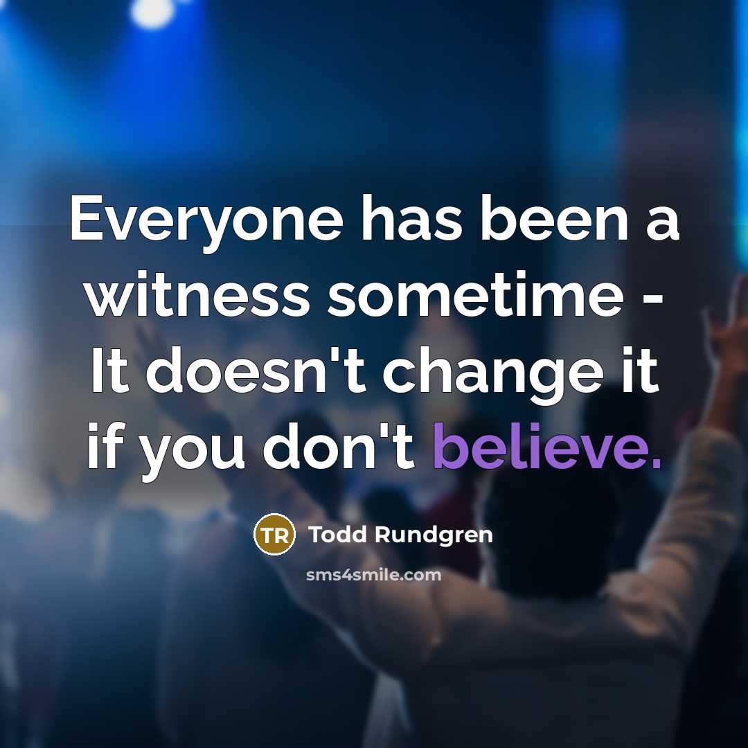 “Everyone has been a witness sometime - It doesn't change it if you don't believe.” quote by Todd Rundgren
