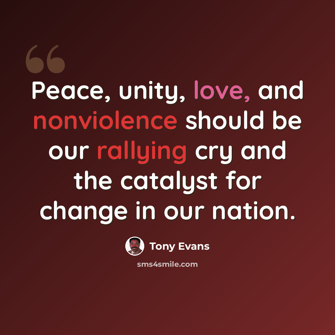 “Peace, unity, love, and nonviolence should be our rallying cry and the catalyst for change in our nation.” quote by Tony Evans