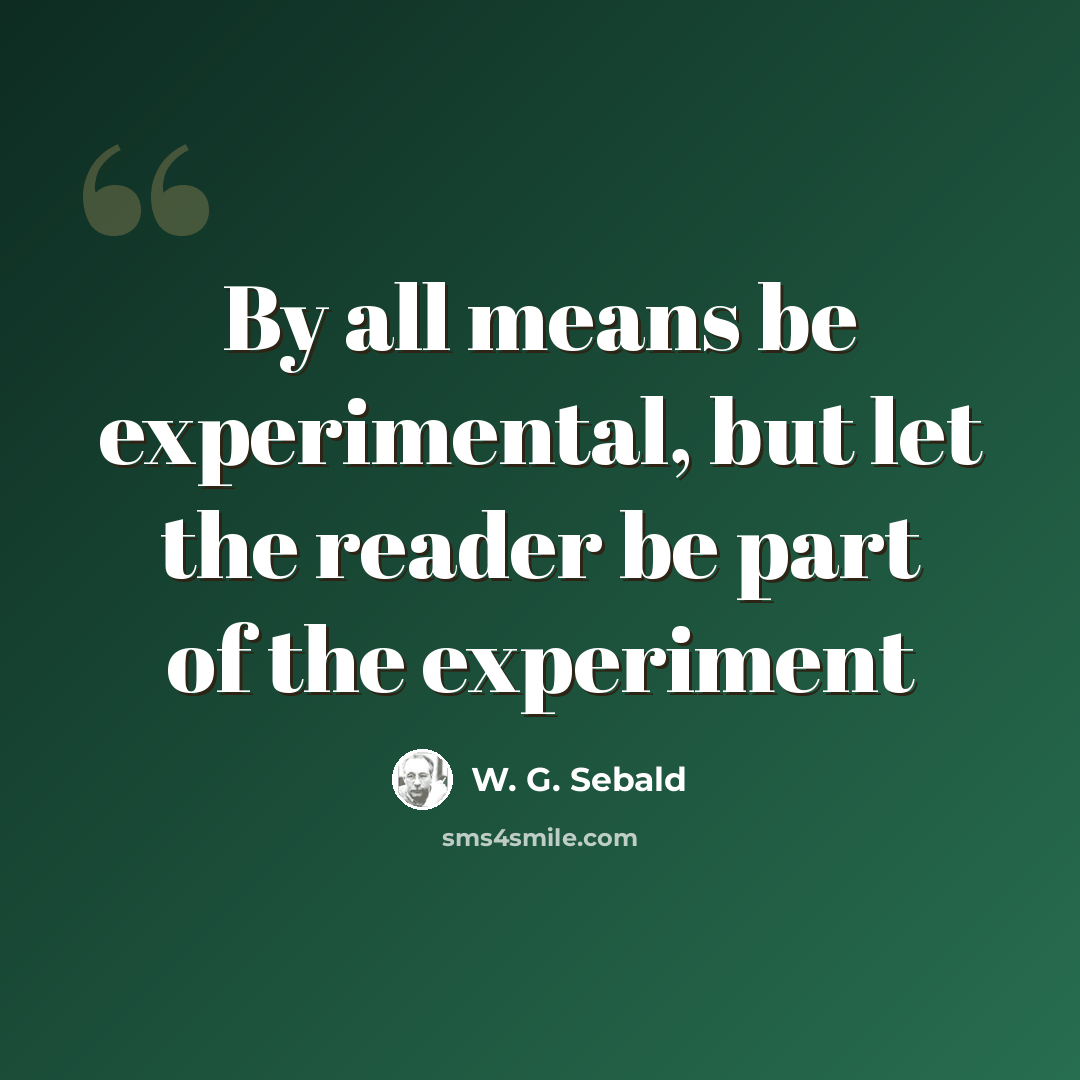 “By all means be experimental, but let the reader be part of the experiment” quote by W. G. Sebald