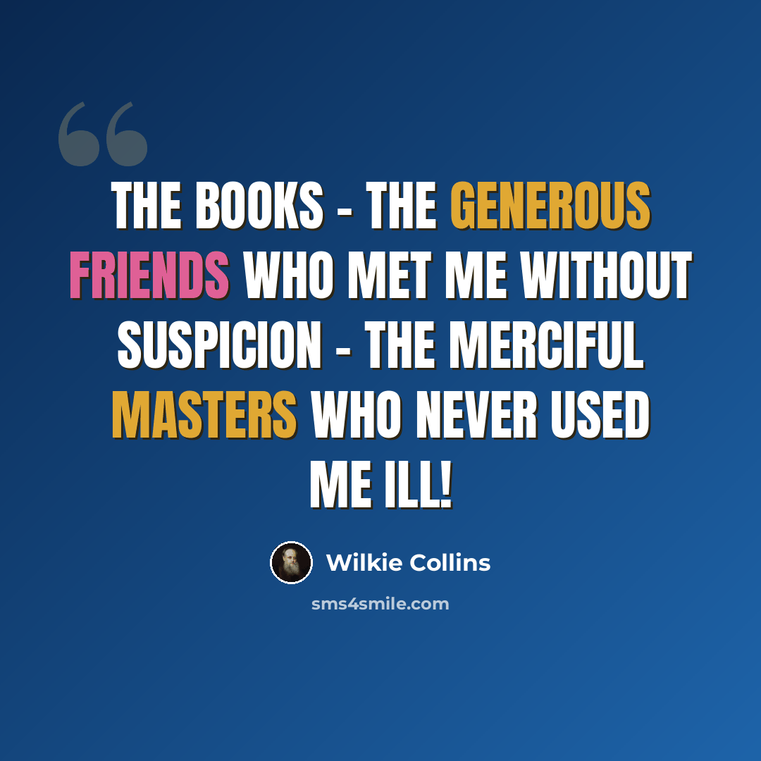 “The books - the generous friends who met me without suspicion - the merciful masters who never used me ill!” quote by Wilkie Collins