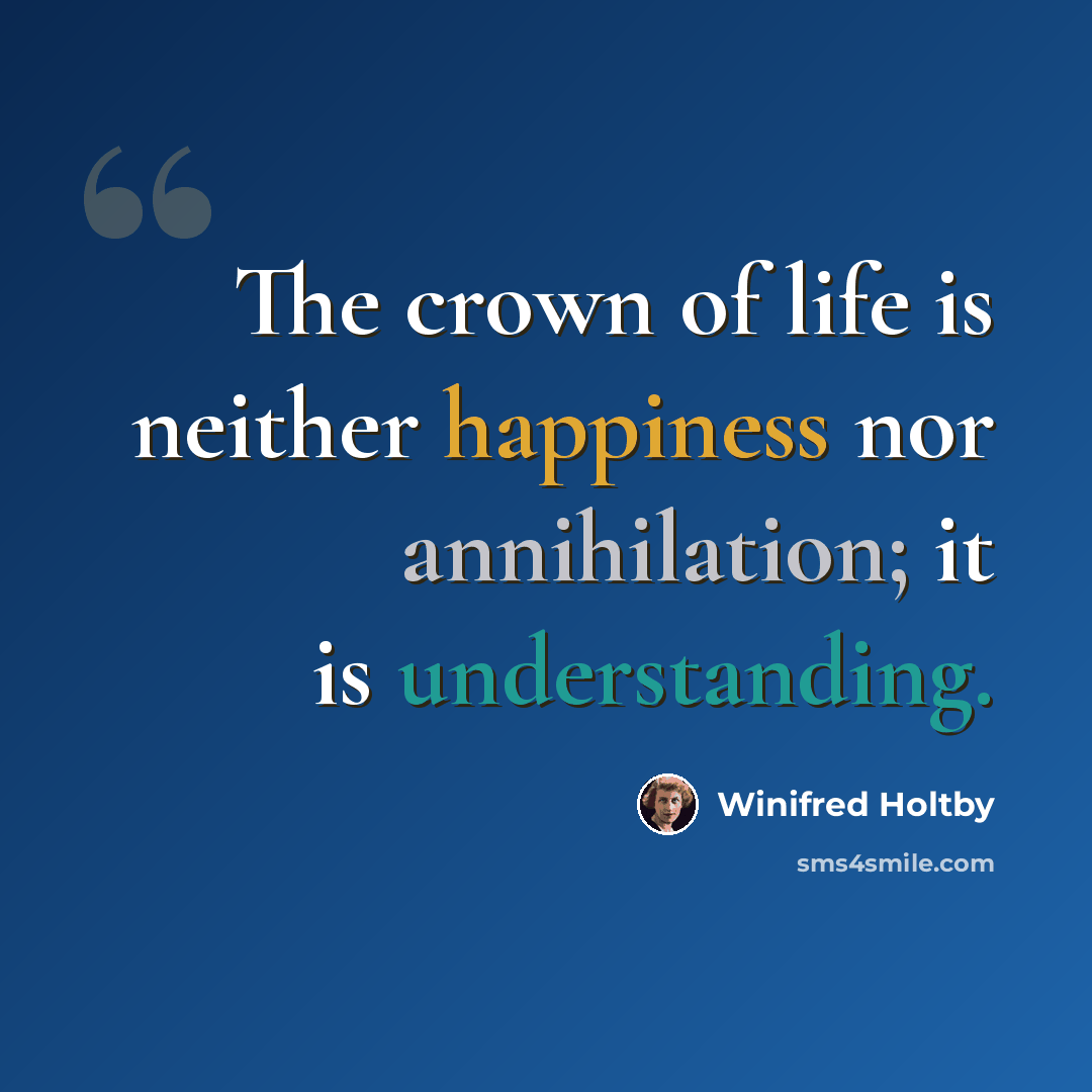 “The crown of life is neither happiness nor annihilation; it is understanding.” quote by Winifred Holtby