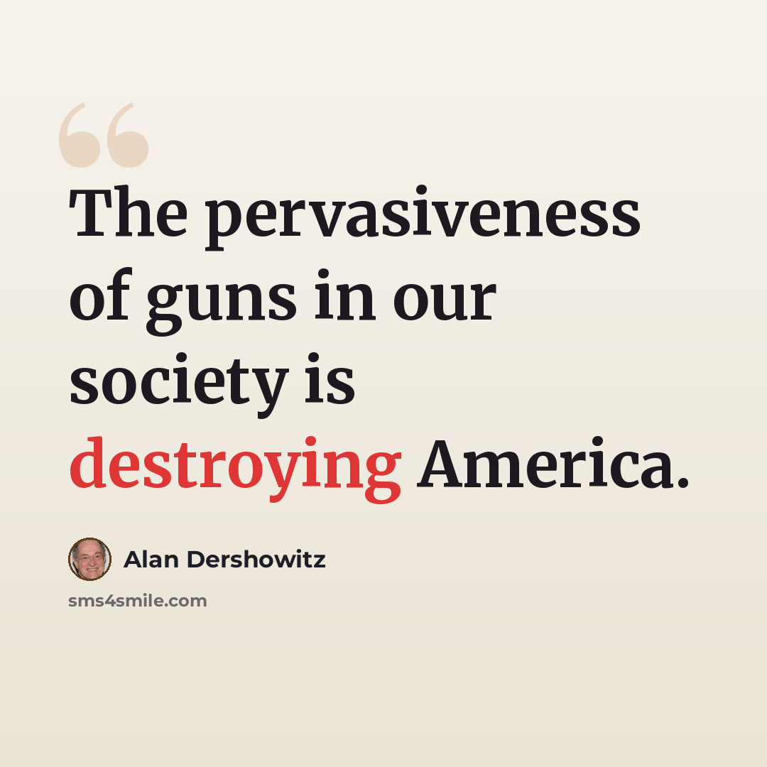 “The pervasiveness of guns in our society is destroying America.” quote by Alan Dershowitz