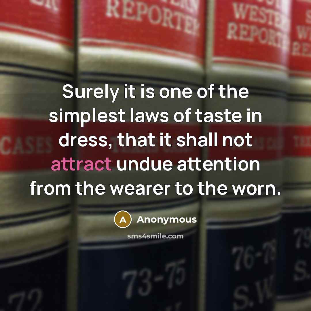 “Surely it is one of the simplest laws of taste in dress, that it shall not attract undue attention from the wearer to the worn.” quote by Anonymous