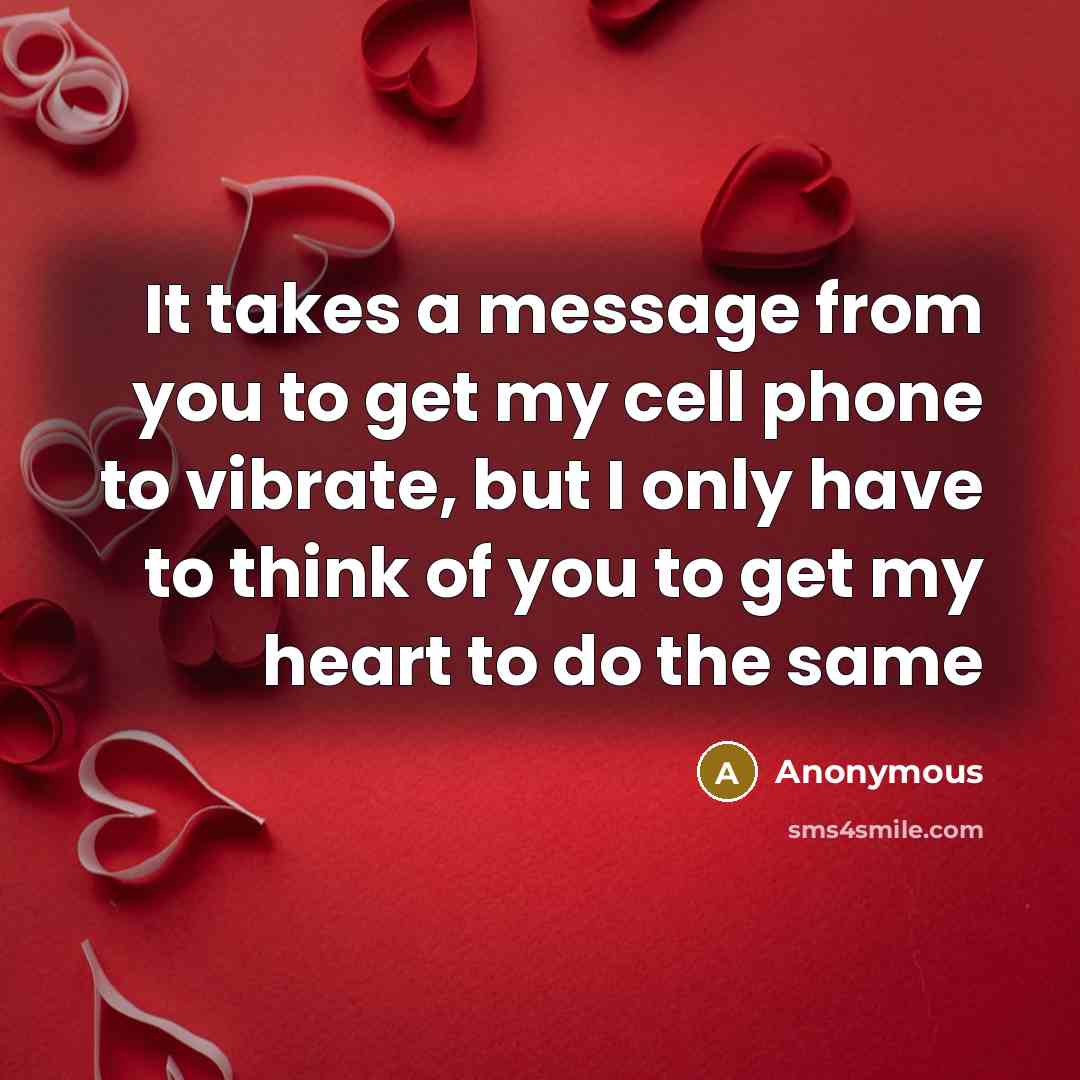 “It takes a message from you to get my cell phone to vibrate, but I only have to think of you to get my heart to do the same” quote by Anonymous