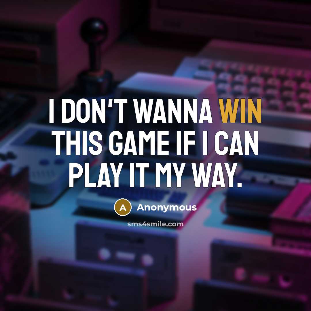 “I don't wanna win this game if I can play it my way.” quote by Anonymous