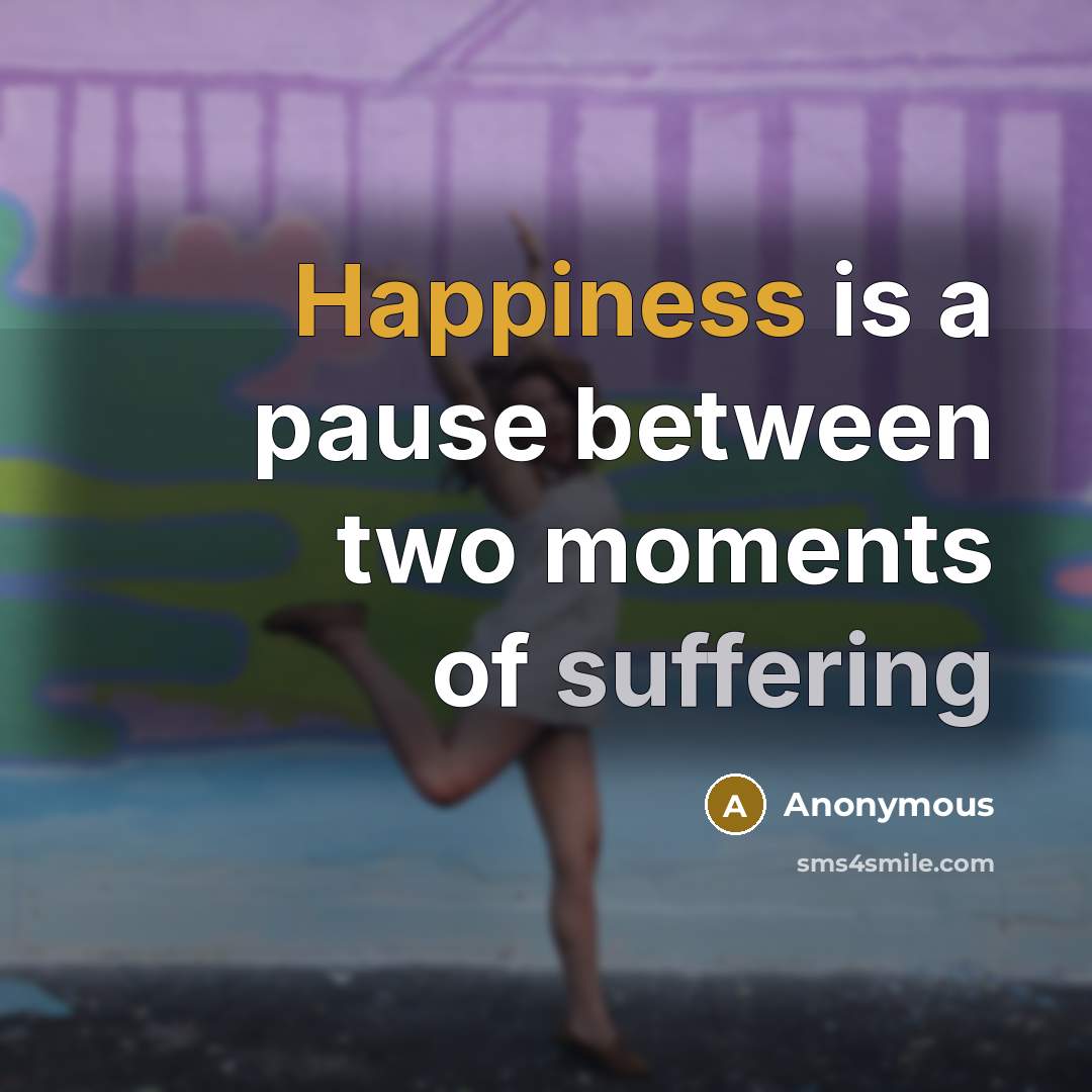 “Happiness is a pause between two moments of suffering” quote by Anonymous