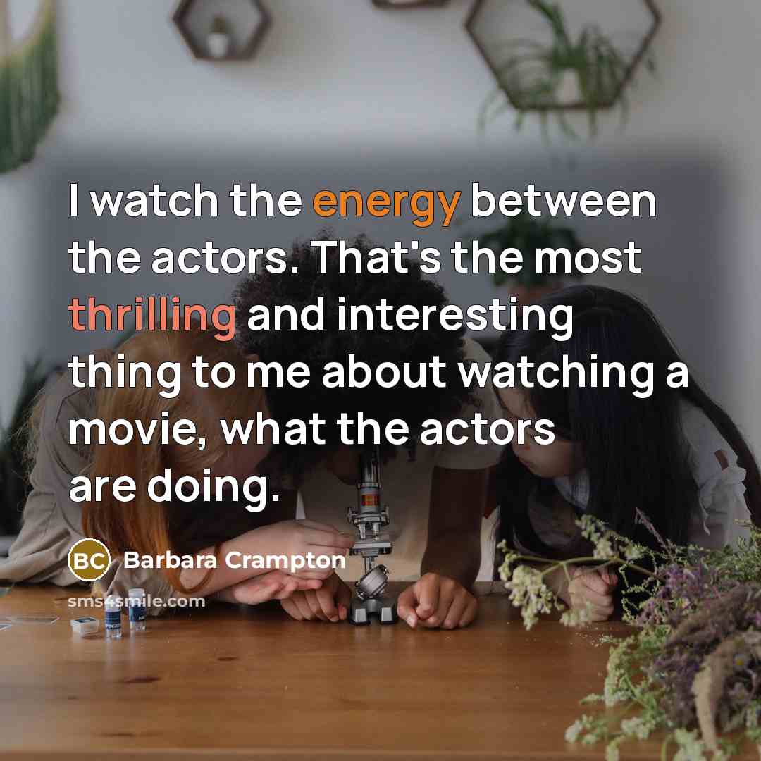 “I watch the energy between the actors. That's the most thrilling and interesting thing to me about watching a movie, what the actors are doing.” quote by Barbara Crampton