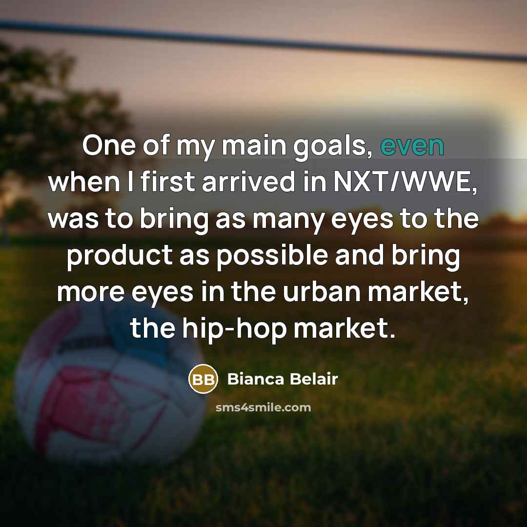 “One of my main goals, even when I first arrived in NXT/WWE, was to bring as many eyes to the product as possible and bring more eyes in the urban market, the hip-hop market.” quote by Bianca Belair