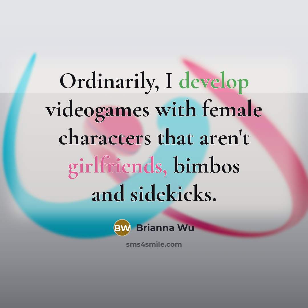 “Ordinarily, I develop videogames with female characters that aren't girlfriends, bimbos and sidekicks.” quote by Brianna Wu