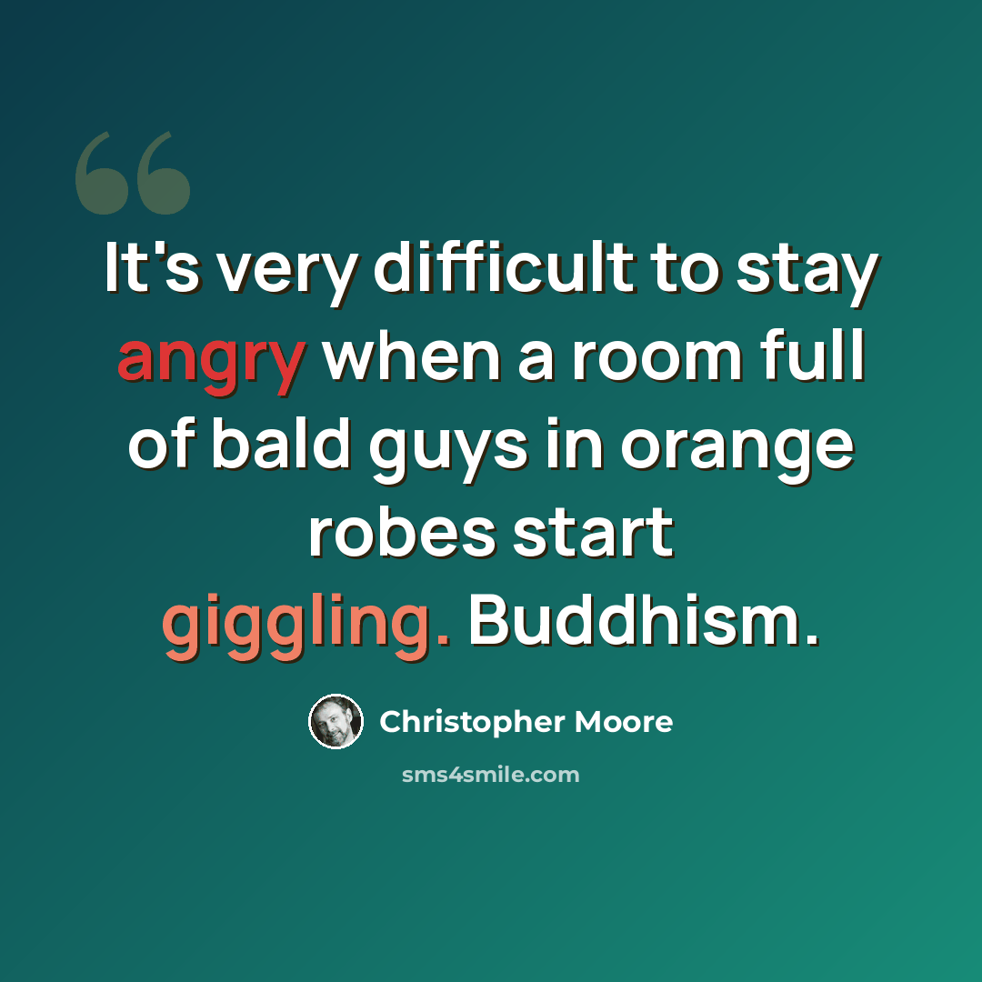 “It's very difficult to stay angry when a room full of bald guys in orange robes start giggling. Buddhism.” quote by Christopher Moore