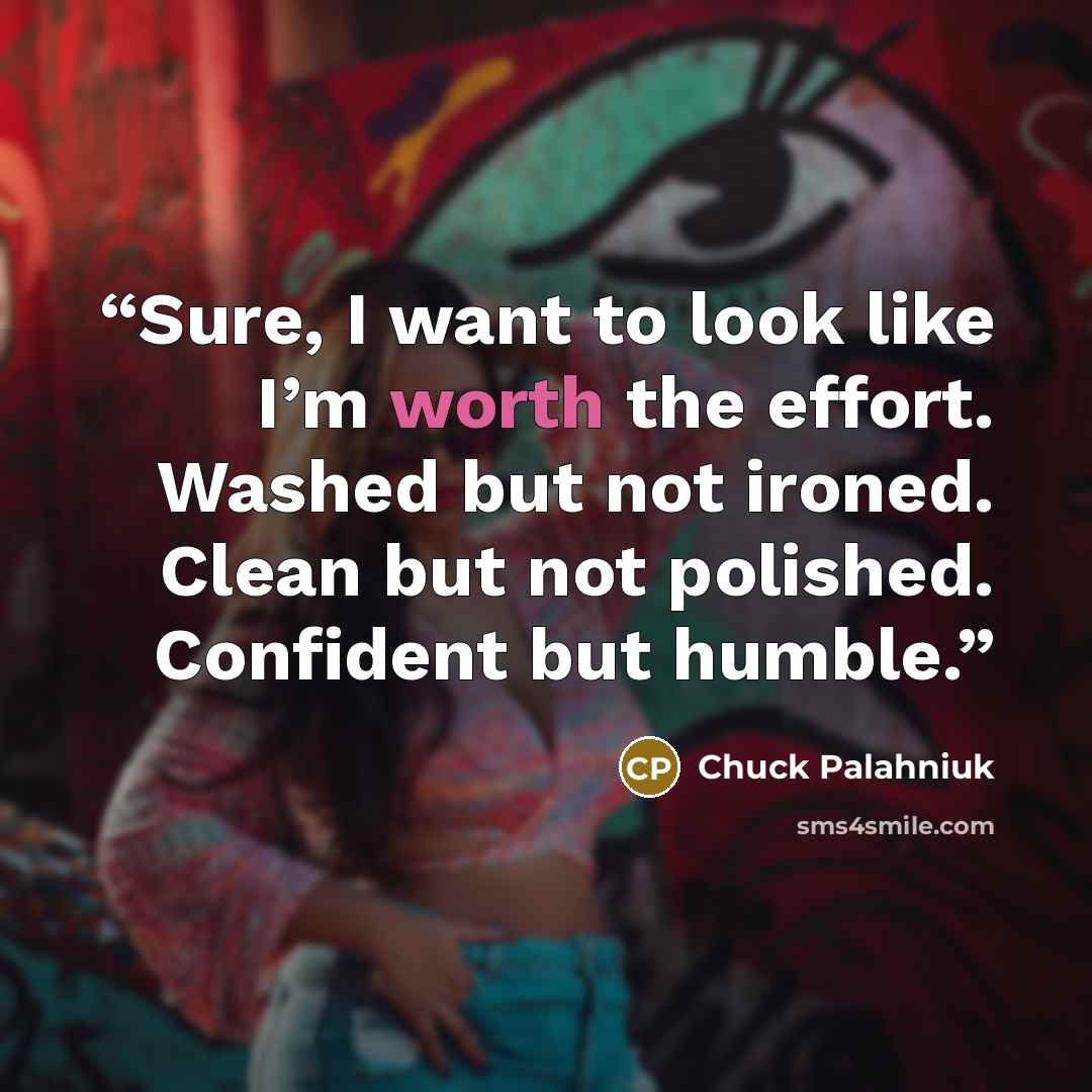 “Sure, I want to look like I’m worth the ef­fort. Washed but not ironed. Clean but not pol­ished. Con­fi­dent but hum­ble.” quote by Chuck Palahniuk