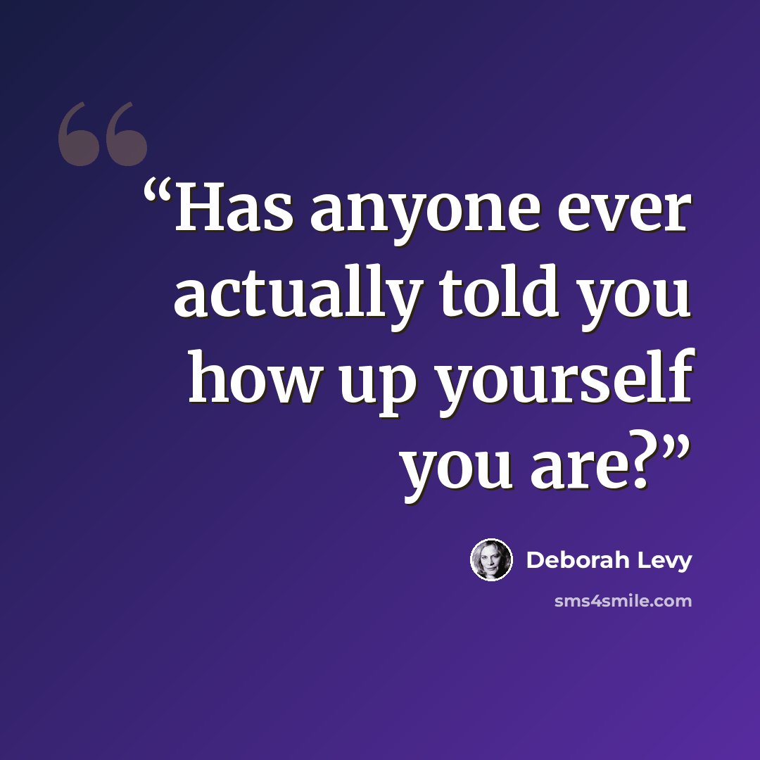 “Has anyone ever actually told you how up yourself you are?” quote by Deborah Levy