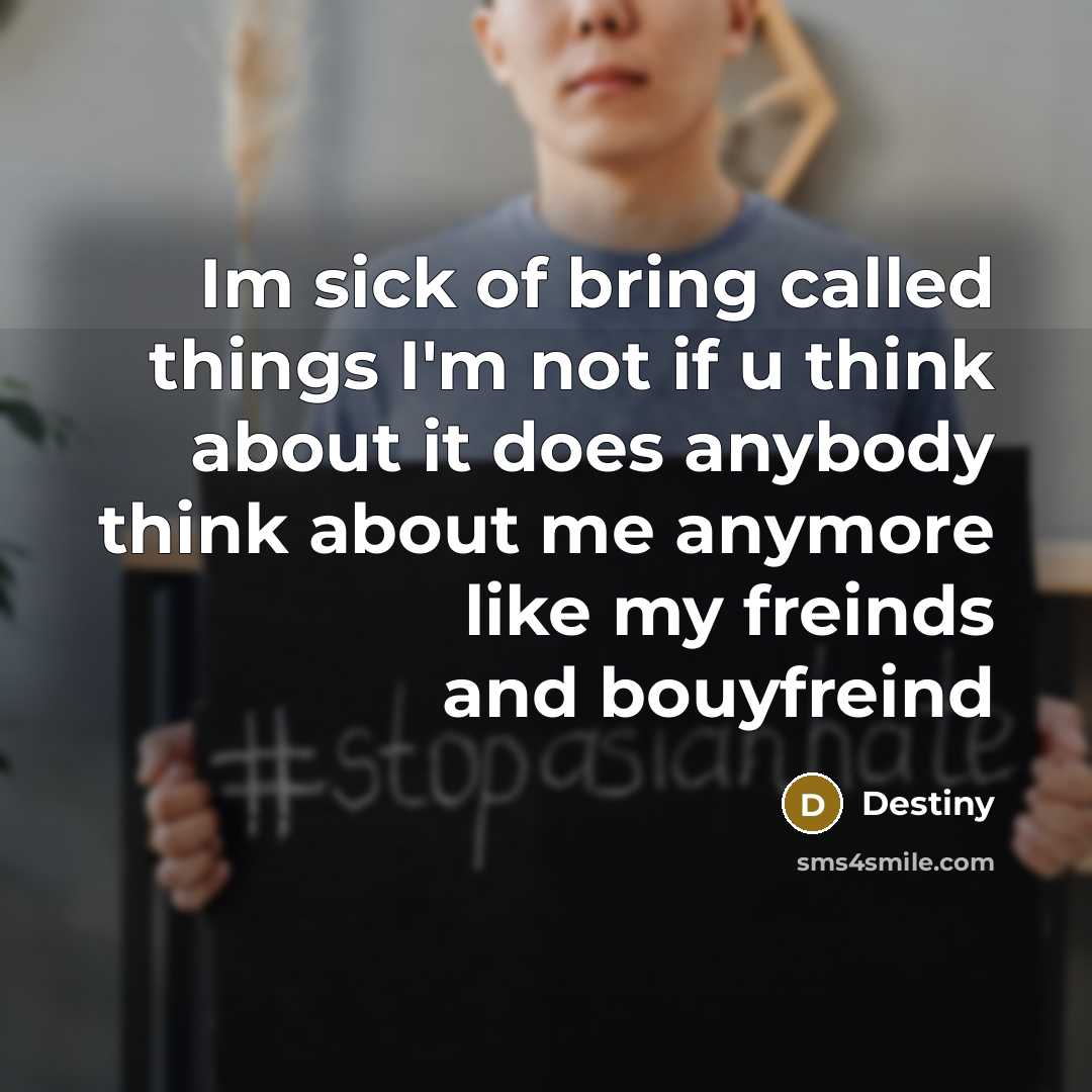 “Im sick of bring called things I'm not if u think about it does anybody think about me anymore like my freinds and bouyfreind” quote by Destiny