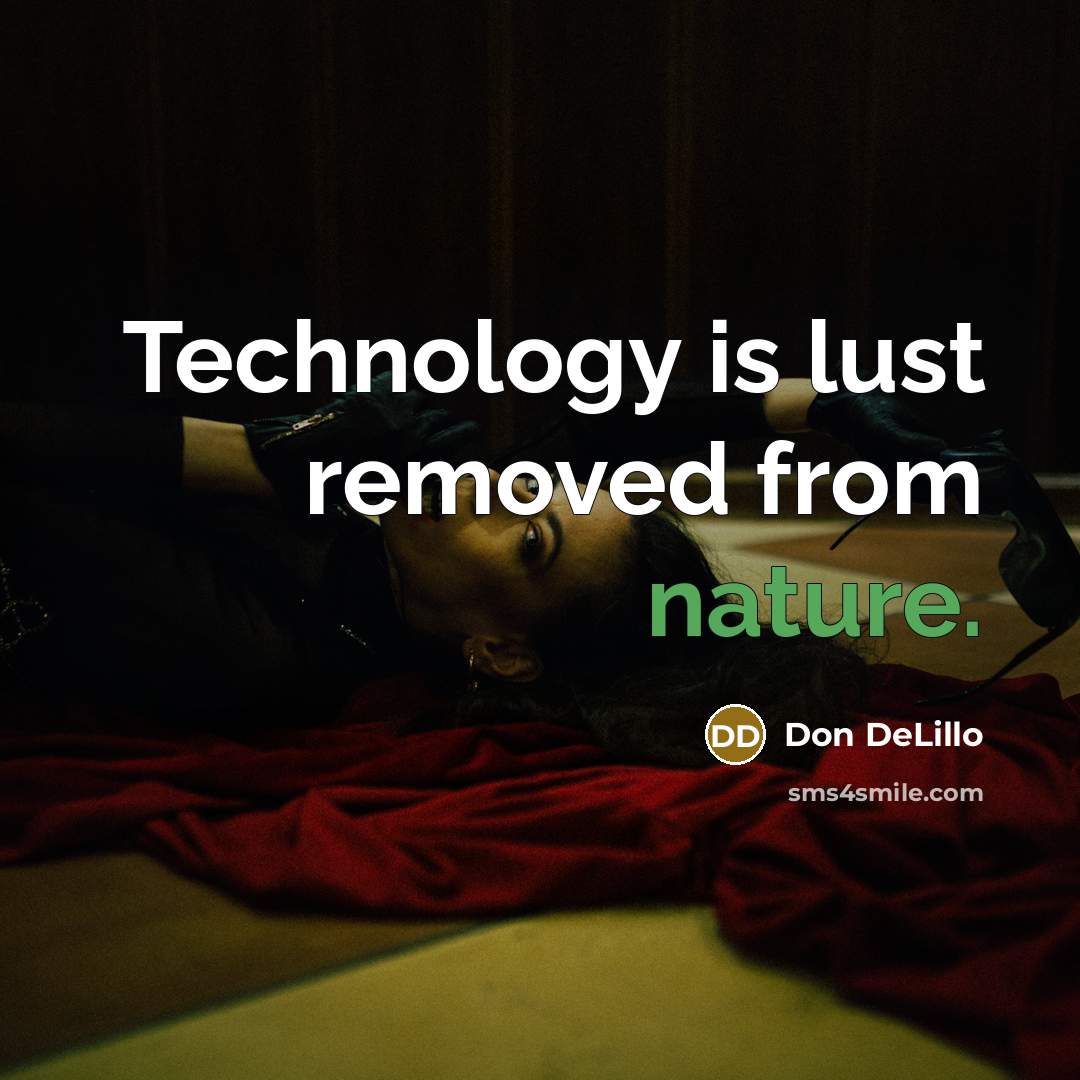 “Technology is lust removed from nature.” quote by Don DeLillo