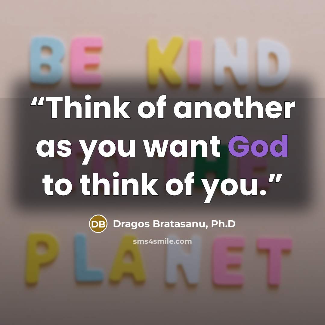 “Think of another as you want God to think of you.” quote by Dragos Bratasanu, Ph.D